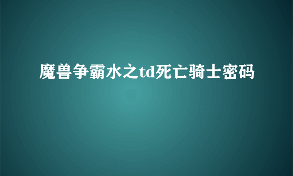 魔兽争霸水之td死亡骑士密码