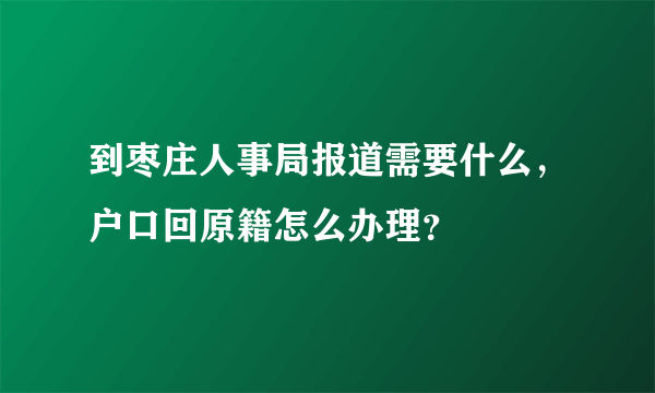 到枣庄人事局报道需要什么，户口回原籍怎么办理？