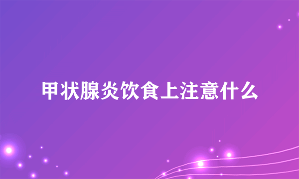 甲状腺炎饮食上注意什么