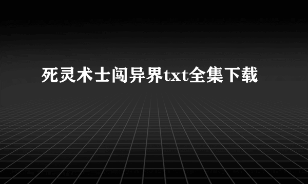 死灵术士闯异界txt全集下载