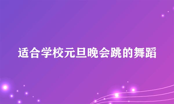 适合学校元旦晚会跳的舞蹈