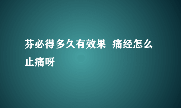 芬必得多久有效果  痛经怎么止痛呀