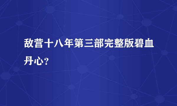 敌营十八年第三部完整版碧血丹心？