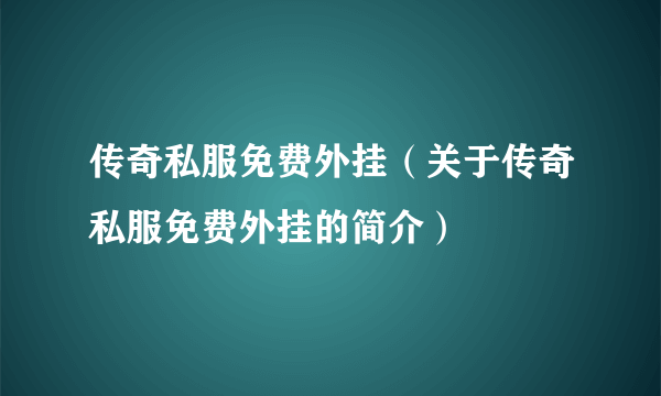 传奇私服免费外挂（关于传奇私服免费外挂的简介）