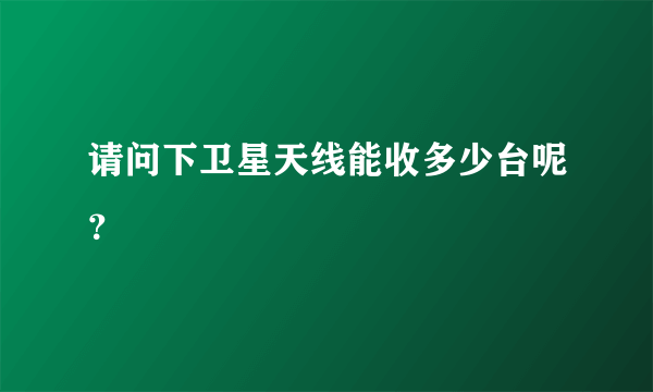 请问下卫星天线能收多少台呢？