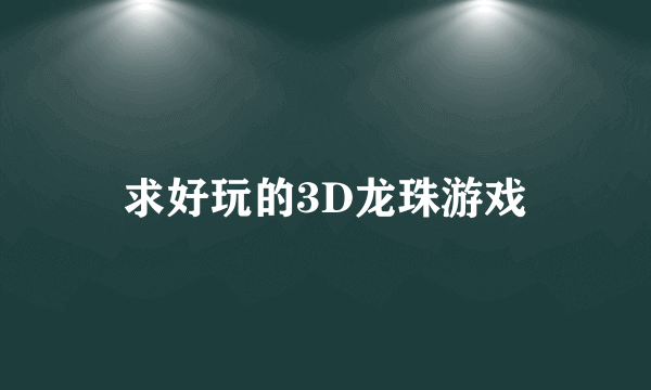 求好玩的3D龙珠游戏