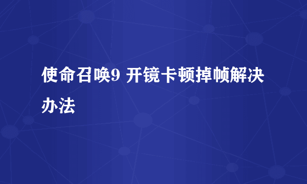 使命召唤9 开镜卡顿掉帧解决办法