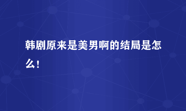 韩剧原来是美男啊的结局是怎么！