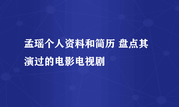 孟瑶个人资料和简历 盘点其演过的电影电视剧