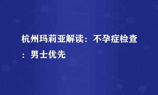 杭州玛莉亚解读：不孕症检查：男士优先