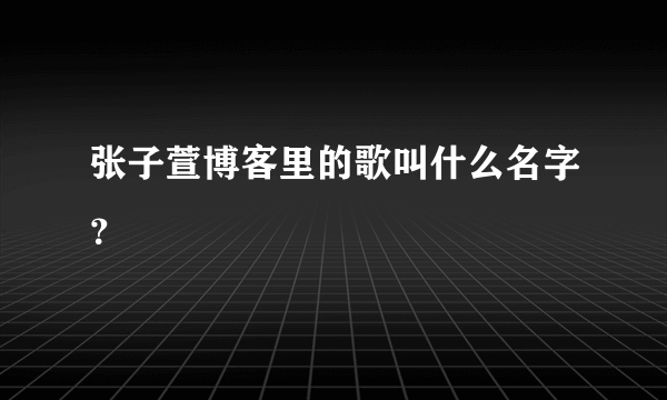 张子萱博客里的歌叫什么名字？