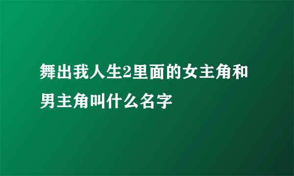 舞出我人生2里面的女主角和男主角叫什么名字