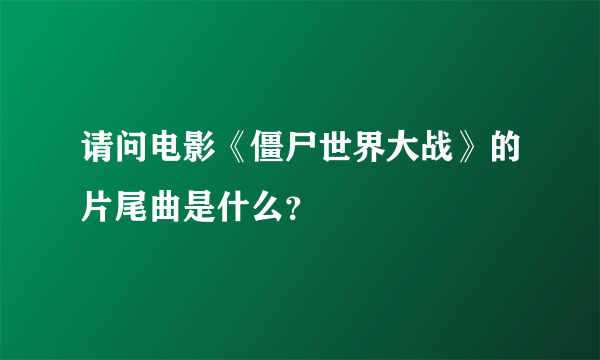 请问电影《僵尸世界大战》的片尾曲是什么？