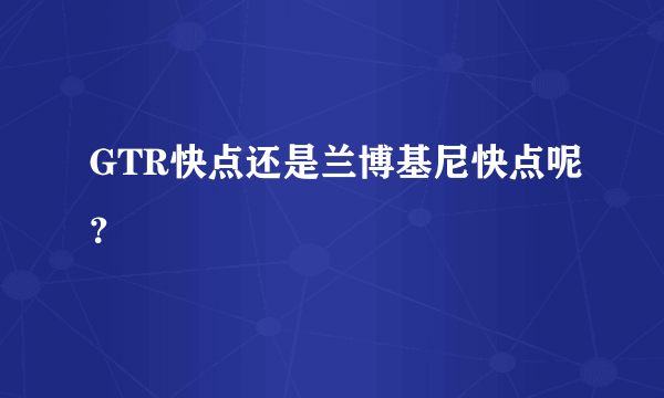 GTR快点还是兰博基尼快点呢？