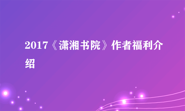 2017《潇湘书院》作者福利介绍