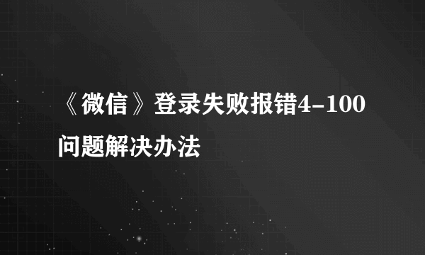 《微信》登录失败报错4-100问题解决办法