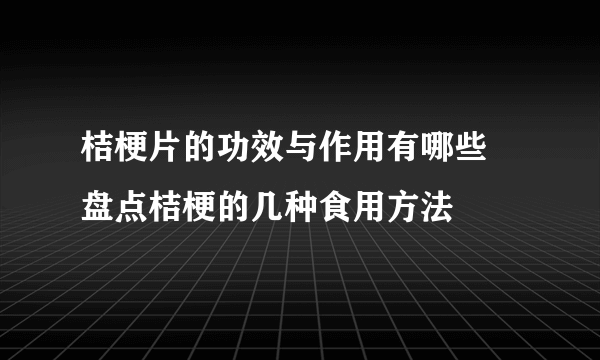 桔梗片的功效与作用有哪些 盘点桔梗的几种食用方法