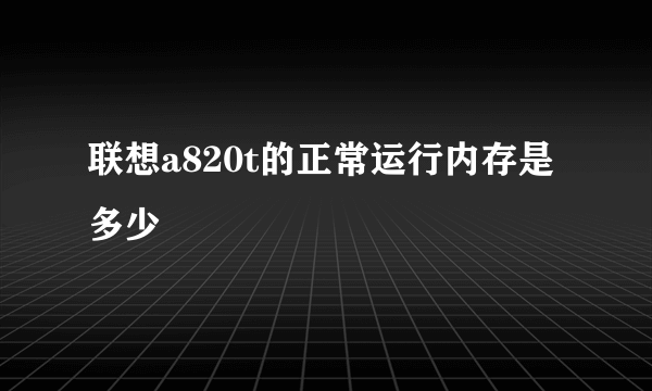 联想a820t的正常运行内存是多少