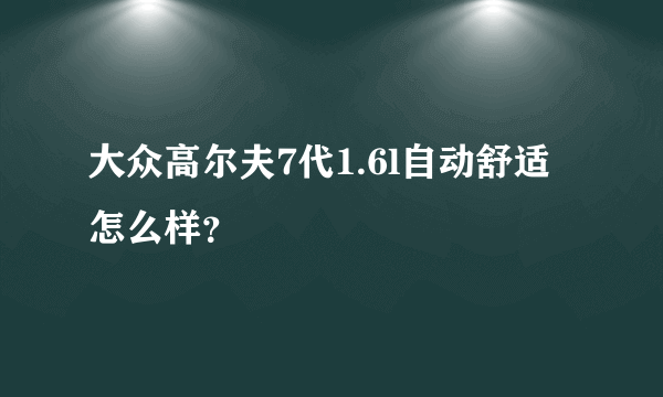 大众高尔夫7代1.6l自动舒适怎么样？