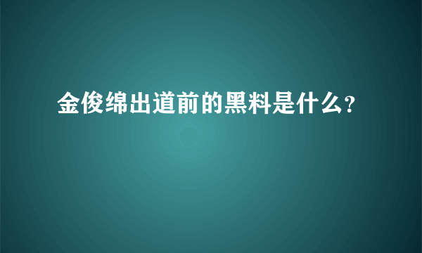 金俊绵出道前的黑料是什么？