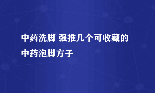 中药洗脚 强推几个可收藏的中药泡脚方子