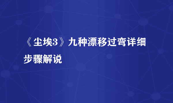 《尘埃3》九种漂移过弯详细步骤解说