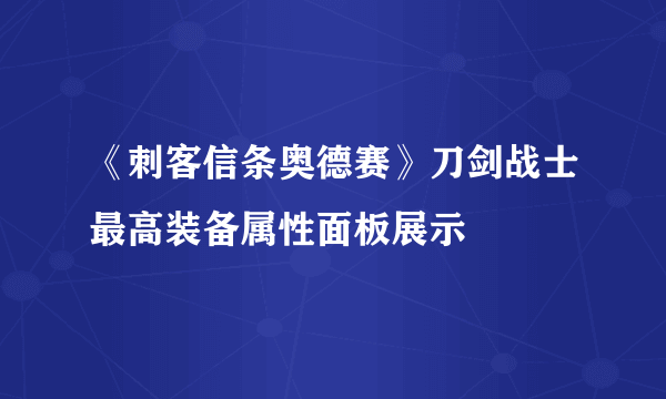 《刺客信条奥德赛》刀剑战士最高装备属性面板展示