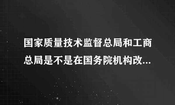 国家质量技术监督总局和工商总局是不是在国务院机构改革以后会撤消，且并入食品药品监督总局？