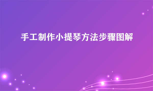 手工制作小提琴方法步骤图解