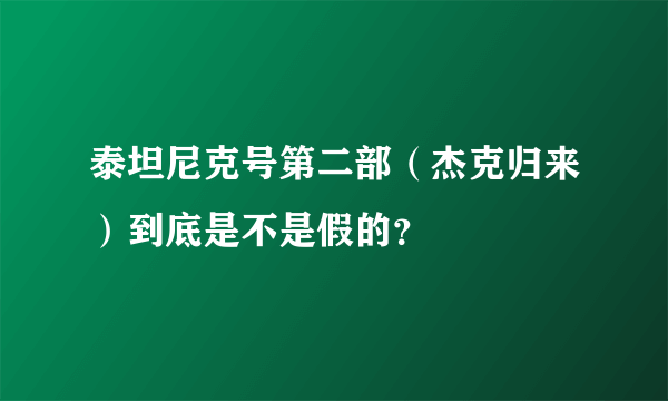 泰坦尼克号第二部（杰克归来）到底是不是假的？