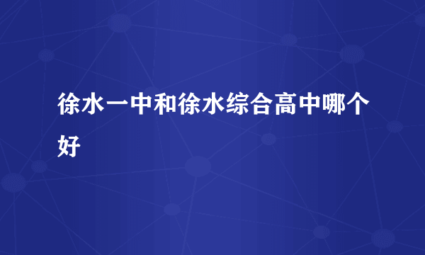 徐水一中和徐水综合高中哪个好