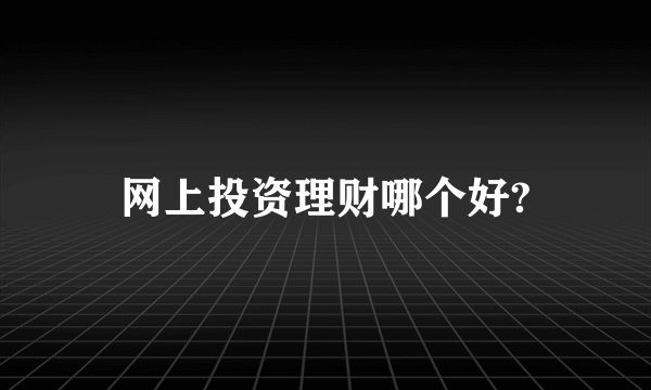 网上投资理财哪个好?