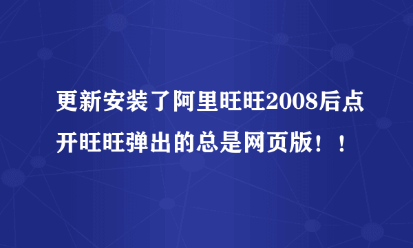 更新安装了阿里旺旺2008后点开旺旺弹出的总是网页版！！