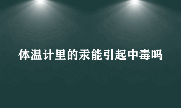 体温计里的汞能引起中毒吗