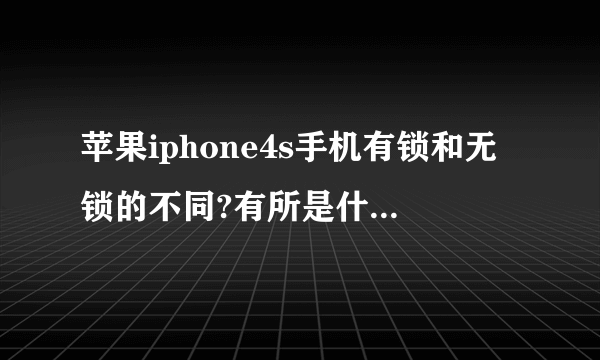 苹果iphone4s手机有锁和无锁的不同?有所是什么意思啊?