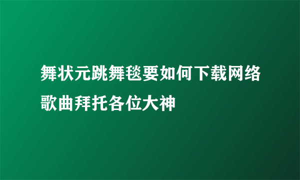 舞状元跳舞毯要如何下载网络歌曲拜托各位大神