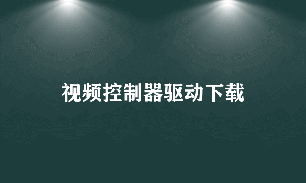 视频控制器驱动下载