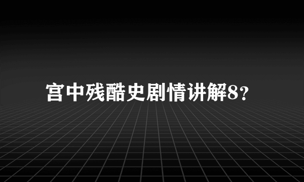 宫中残酷史剧情讲解8？