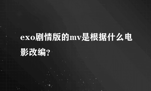 exo剧情版的mv是根据什么电影改编？