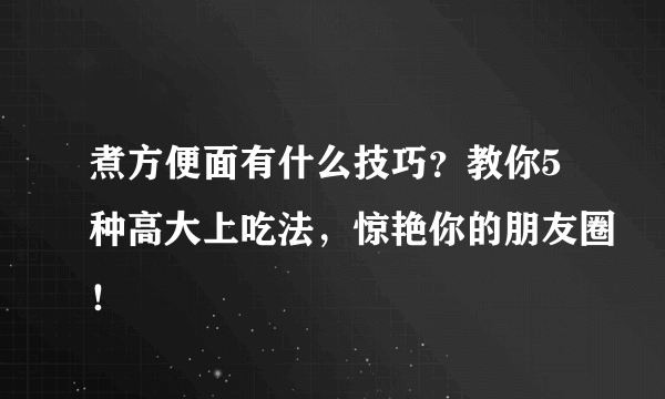 煮方便面有什么技巧？教你5种高大上吃法，惊艳你的朋友圈！