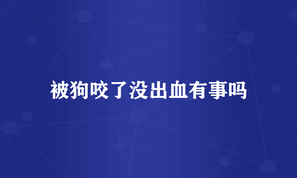 被狗咬了没出血有事吗