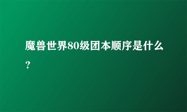 魔兽世界80级团本顺序是什么？