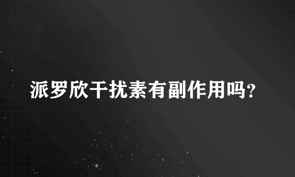 派罗欣干扰素有副作用吗？