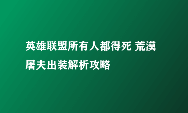 英雄联盟所有人都得死 荒漠屠夫出装解析攻略