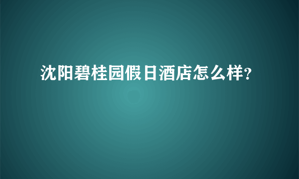 沈阳碧桂园假日酒店怎么样？