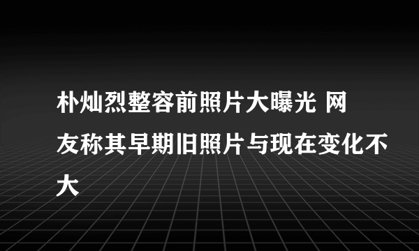 朴灿烈整容前照片大曝光 网友称其早期旧照片与现在变化不大