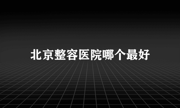 北京整容医院哪个最好