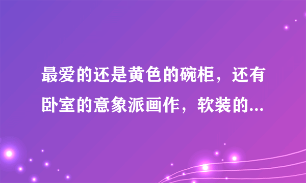 最爱的还是黄色的碗柜，还有卧室的意象派画作，软装的魅力就在此...