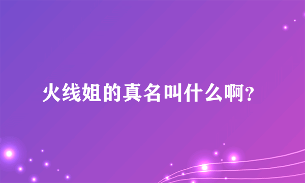 火线姐的真名叫什么啊？