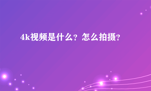 4k视频是什么？怎么拍摄？